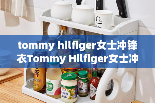 tommy hilfiger女士冲锋衣Tommy Hilfiger女士冲锋衣：时尚与功能的完美结合