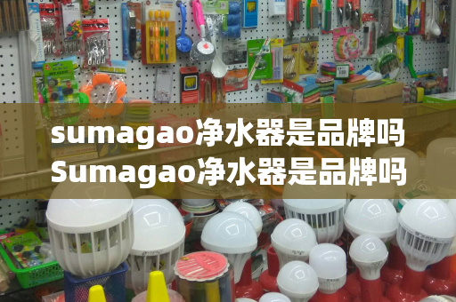 sumagao净水器是品牌吗Sumagao净水器是品牌吗？Mazuma净水器详细介绍及比较分析