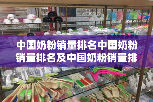 中国奶粉销量排名中国奶粉销量排名及中国奶粉销量排名前十名详细解析