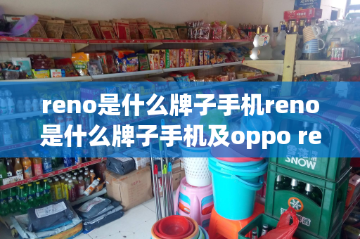 reno是什么牌子手机reno是什么牌子手机及oppo reno是什么手机