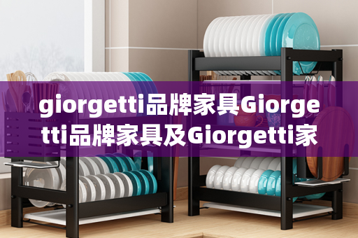 giorgetti品牌家具Giorgetti品牌家具及Giorgetti家具官网：优雅与精致的艺术品质