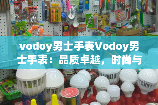 vodoy男士手表Vodoy男士手表：品质卓越，时尚与实用的完美结合