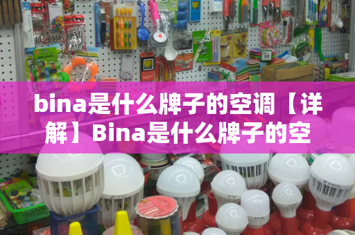 bina是什么牌子的空调【详解】Bina是什么牌子的空调及Bina空调说明书