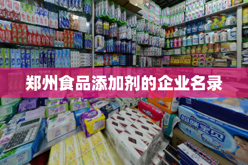 郑州食品添加剂的企业名录