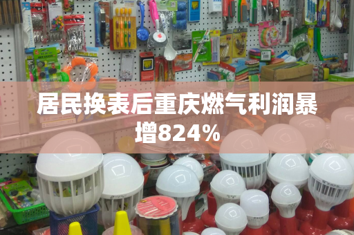 居民换表后重庆燃气利润暴增824%