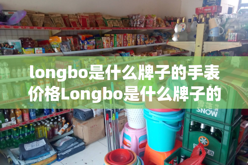 longbo是什么牌子的手表价格Longbo是什么牌子的手表价格及Longbo是什么牌子的手表价格男机械表