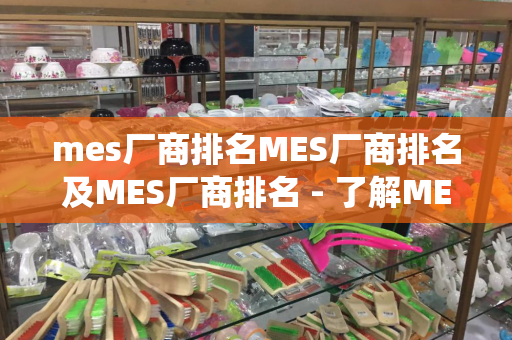 mes厂商排名MES厂商排名及MES厂商排名 - 了解MES系统及相关厂商排名