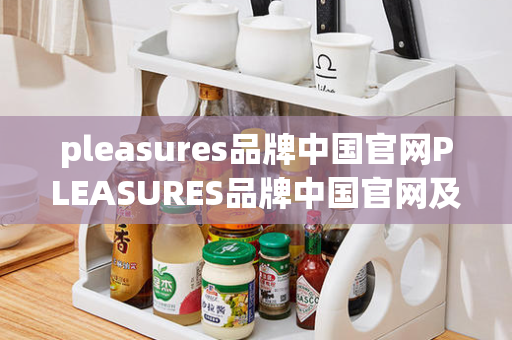 pleasures品牌中国官网PLEASURES品牌中国官网及PLEASURES品牌介绍