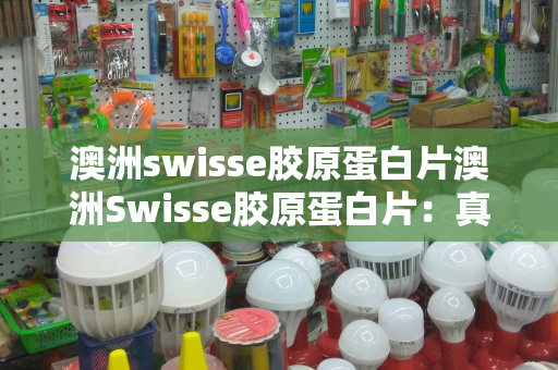 澳洲swisse胶原蛋白片澳洲Swisse胶原蛋白片：真的有用吗？