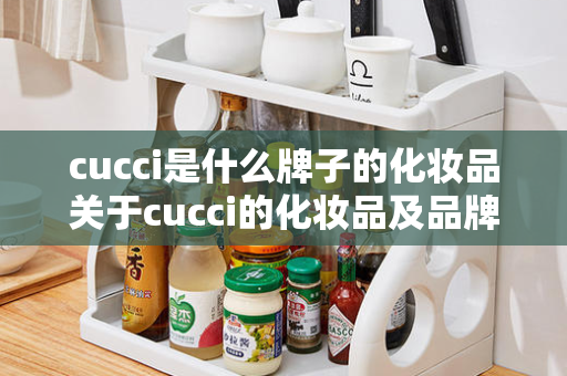 cucci是什么牌子的化妆品关于cucci的化妆品及品牌的介绍
